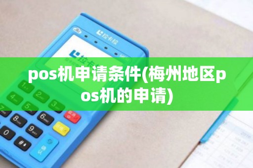 pos机申请条件(梅州地区pos机的申请)