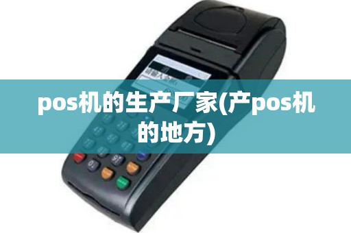 pos机的生产厂家(产pos机的地方)