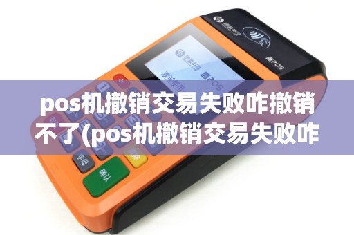pos机撤销交易失败咋撤销不了(pos机撤销交易失败咋撤销)