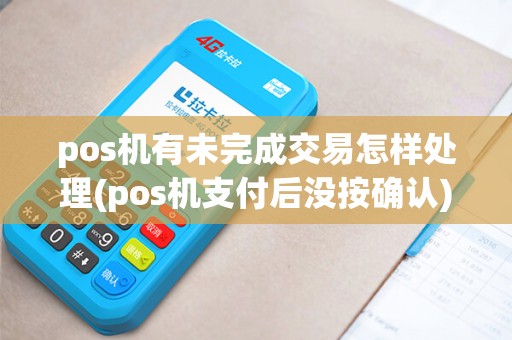 pos机有未完成交易怎样处理(pos机支付后没按确认)