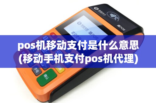 pos机移动支付是什么意思(移动手机支付pos机代理)