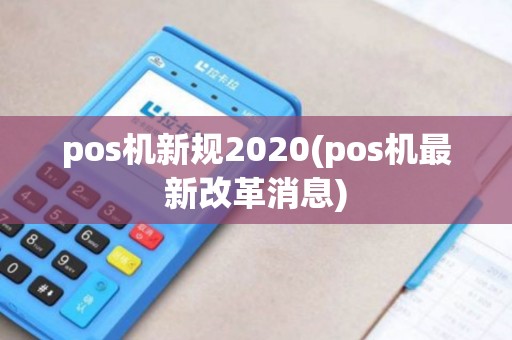 pos机新规2020(pos机最新改革消息)