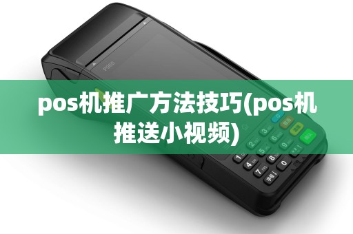 pos机推广方法技巧(pos机推送小视频)