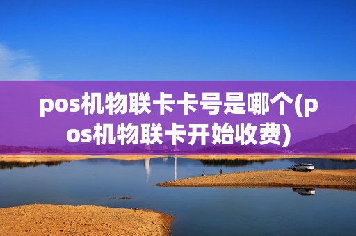 pos机物联卡卡号是哪个(pos机物联卡开始收费)