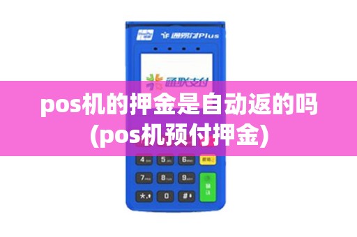 pos机的押金是自动返的吗(pos机预付押金)