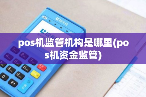 pos机监管机构是哪里(pos机资金监管)