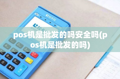 pos机是批发的吗安全吗(pos机是批发的吗)