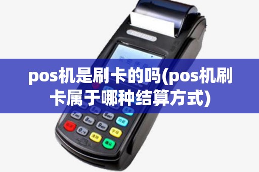 pos机是刷卡的吗(pos机刷卡属于哪种结算方式)