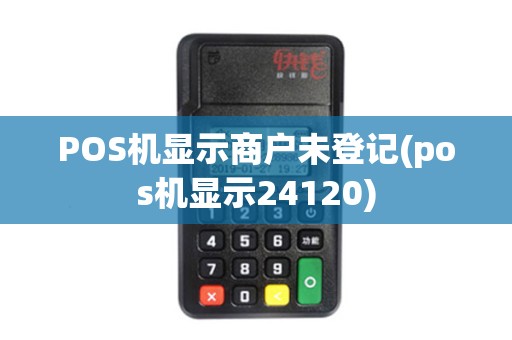 POS机显示商户未登记(pos机显示24120)