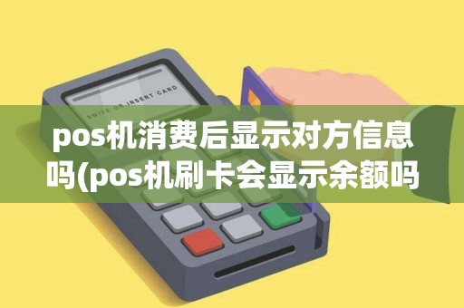 pos机消费后显示对方信息吗(pos机刷卡会显示余额吗)