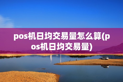 pos机日均交易量怎么算(pos机日均交易量)
