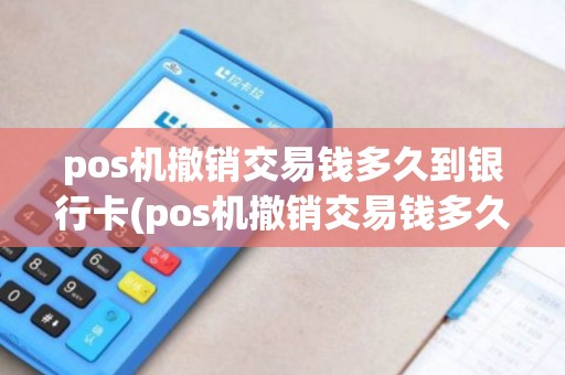 pos机撤销交易钱多久到银行卡(pos机撤销交易钱多久到)