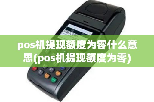 pos机提现额度为零什么意思(pos机提现额度为零)
