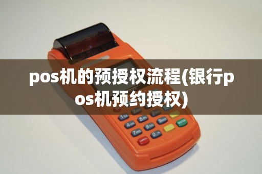 pos机的预授权流程(银行pos机预约授权)