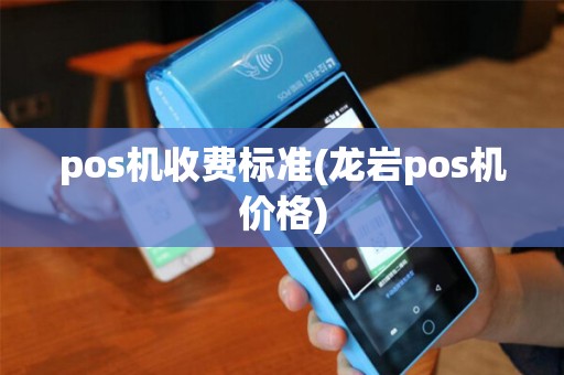 pos机收费标准(龙岩pos机价格)