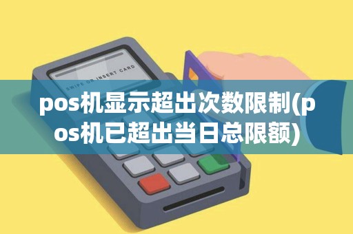 pos机显示超出次数限制(pos机已超出当日总限额)