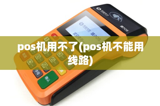 pos机用不了(pos机不能用线路)
