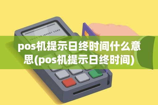pos机提示日终时间什么意思(pos机提示日终时间)