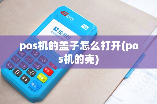 pos机的盖子怎么打开(pos机的壳)