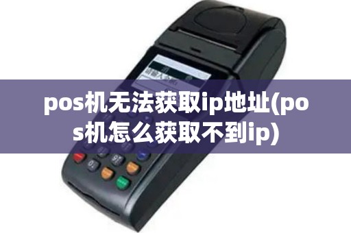 pos机无法获取ip地址(pos机怎么获取不到ip)