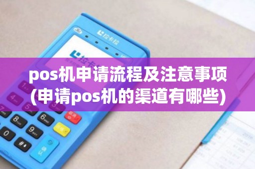 pos机申请流程及注意事项(申请pos机的渠道有哪些)