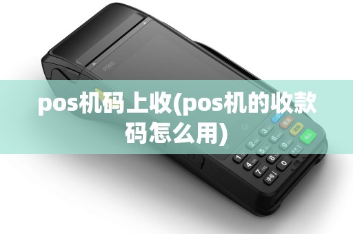 pos机码上收(pos机的收款码怎么用)