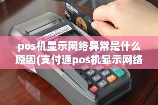 pos机显示网络异常是什么原因(支付通pos机显示网络中断)
