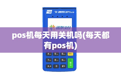 pos机每天用关机吗(每天都有pos机)