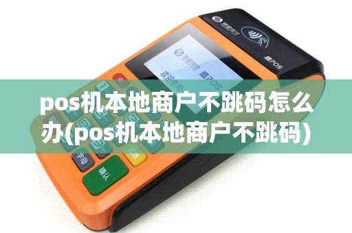 pos机本地商户不跳码怎么办(pos机本地商户不跳码)