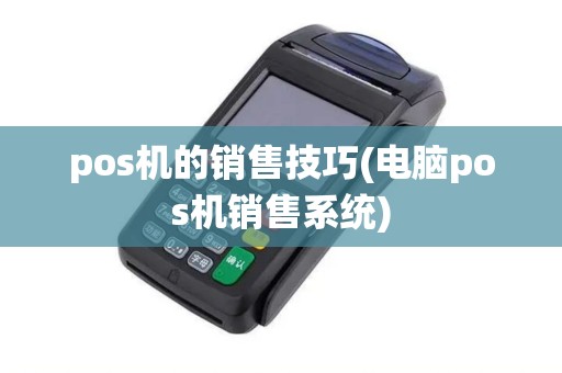 pos机的销售技巧(电脑pos机销售系统)