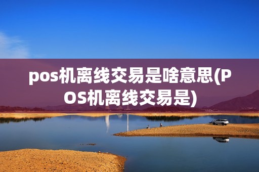 pos机离线交易是啥意思(POS机离线交易是)