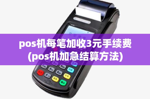pos机每笔加收3元手续费(pos机加急结算方法)