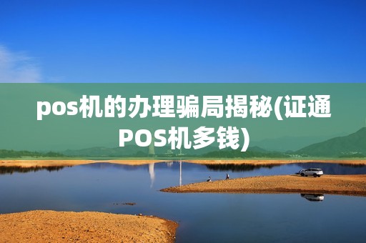 pos机的办理骗局揭秘(证通POS机多钱)