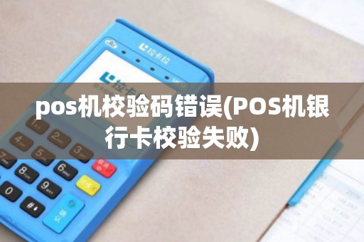 pos机校验码错误(POS机银行卡校验失败)
