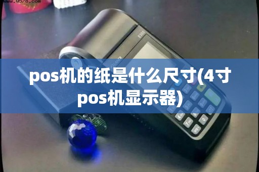 pos机的纸是什么尺寸(4寸pos机显示器)