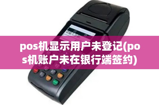 pos机显示用户未登记(pos机账户未在银行端签约)