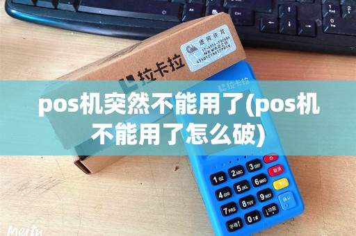 pos机突然不能用了(pos机不能用了怎么破)