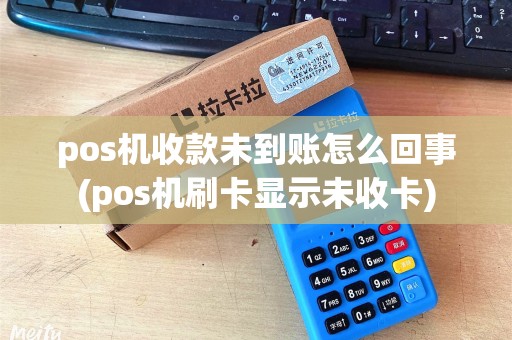 pos机收款未到账怎么回事(pos机刷卡显示未收卡)