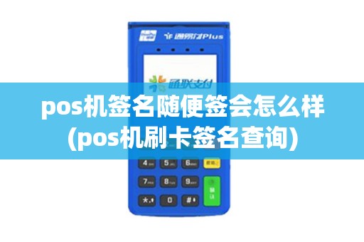 pos机签名随便签会怎么样(pos机刷卡签名查询)