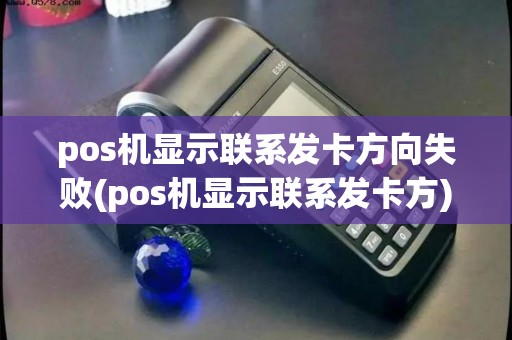 pos机显示联系发卡方向失败(pos机显示联系发卡方)