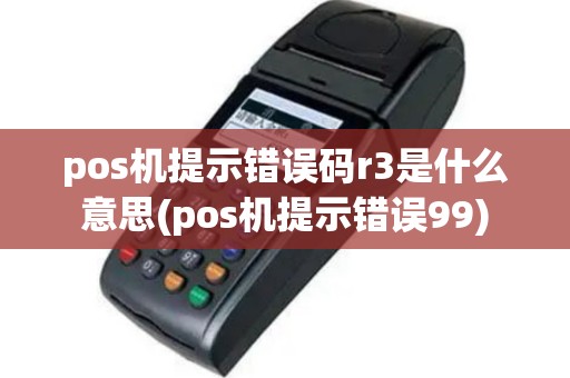 pos机提示错误码r3是什么意思(pos机提示错误99)