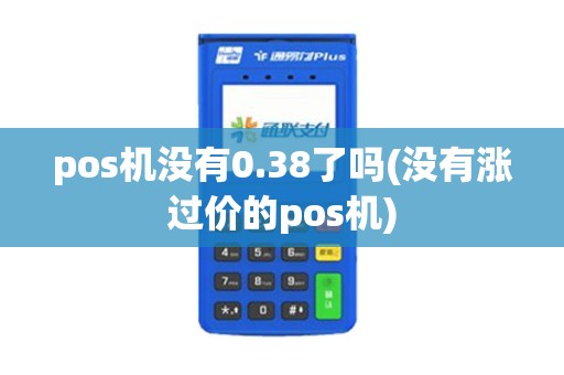 pos机没有0.38了吗(没有涨过价的pos机)