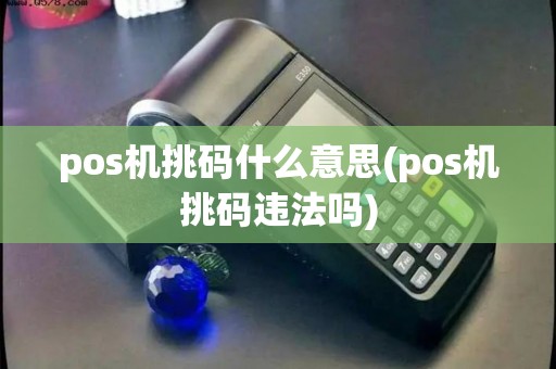 pos机挑码什么意思(pos机挑码违法吗)