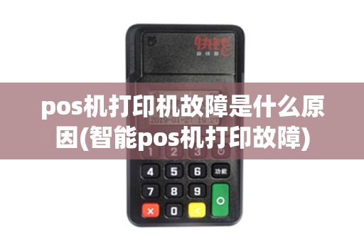 pos机打印机故障是什么原因(智能pos机打印故障)