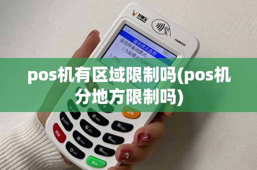 pos机有区域限制吗(pos机分地方限制吗)