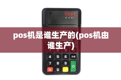 pos机是谁生产的(pos机由谁生产)