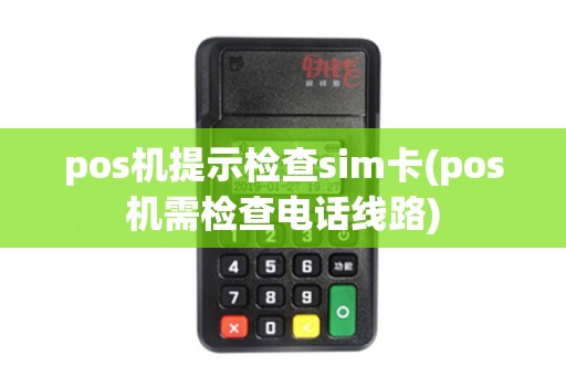 pos机提示检查sim卡(pos机需检查电话线路)