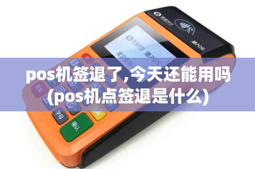 pos机签退了,今天还能用吗(pos机点签退是什么)