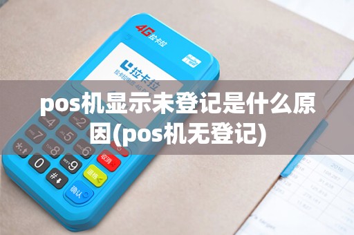 pos机显示未登记是什么原因(pos机无登记)