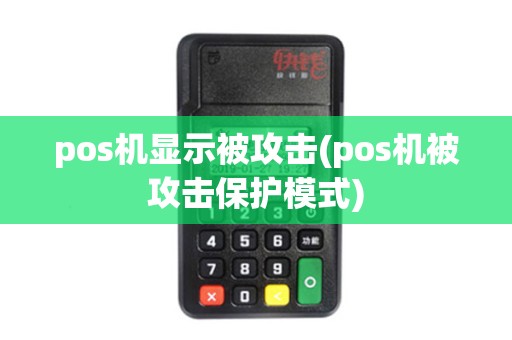 pos机显示被攻击(pos机被攻击保护模式)
